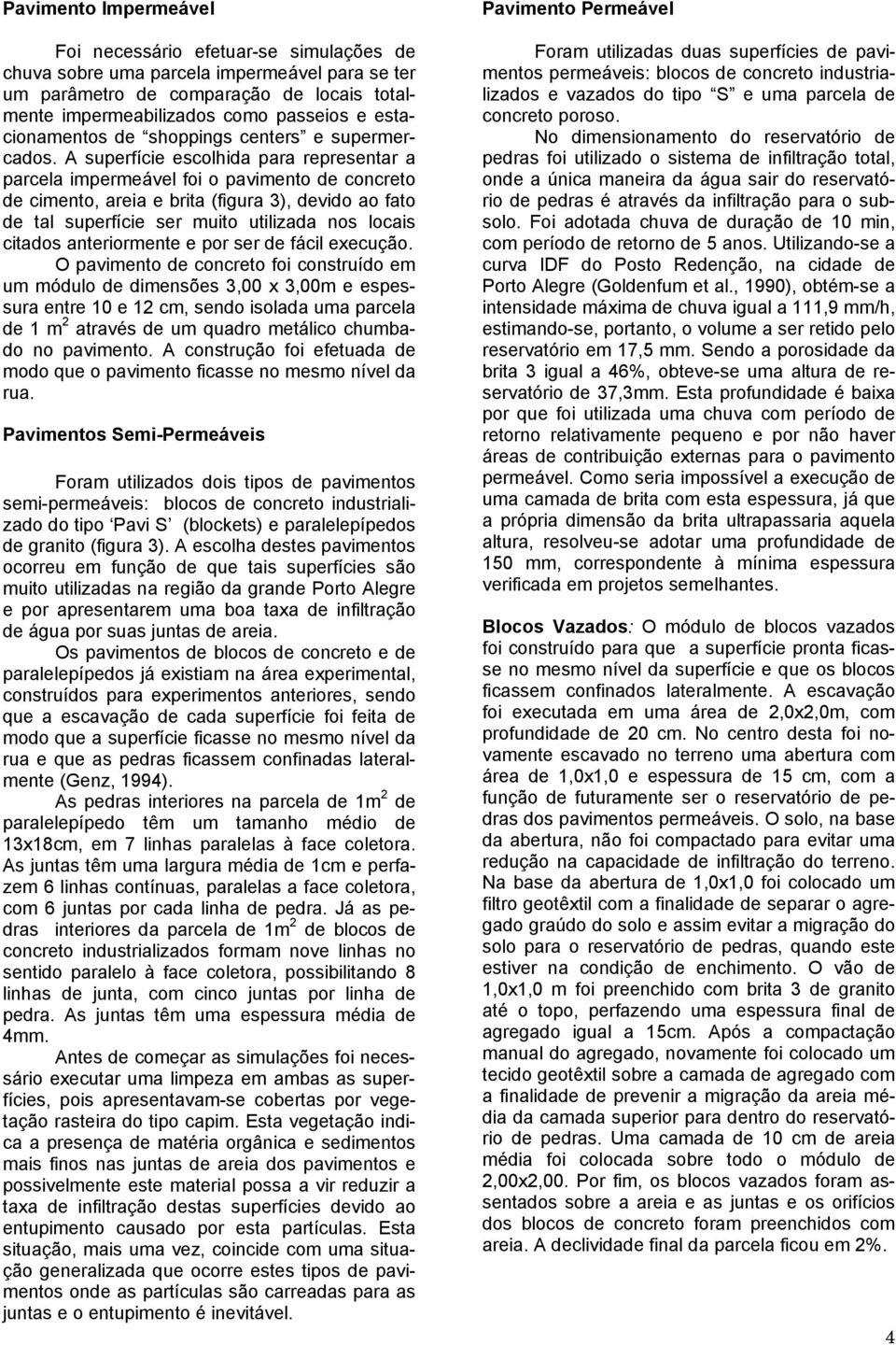 A superfície escolhida para representar a parcela impermeável foi o pavimento de concreto de cimento, areia e brita (figura 3), devido ao fato de tal superfície ser muito utilizada nos locais citados