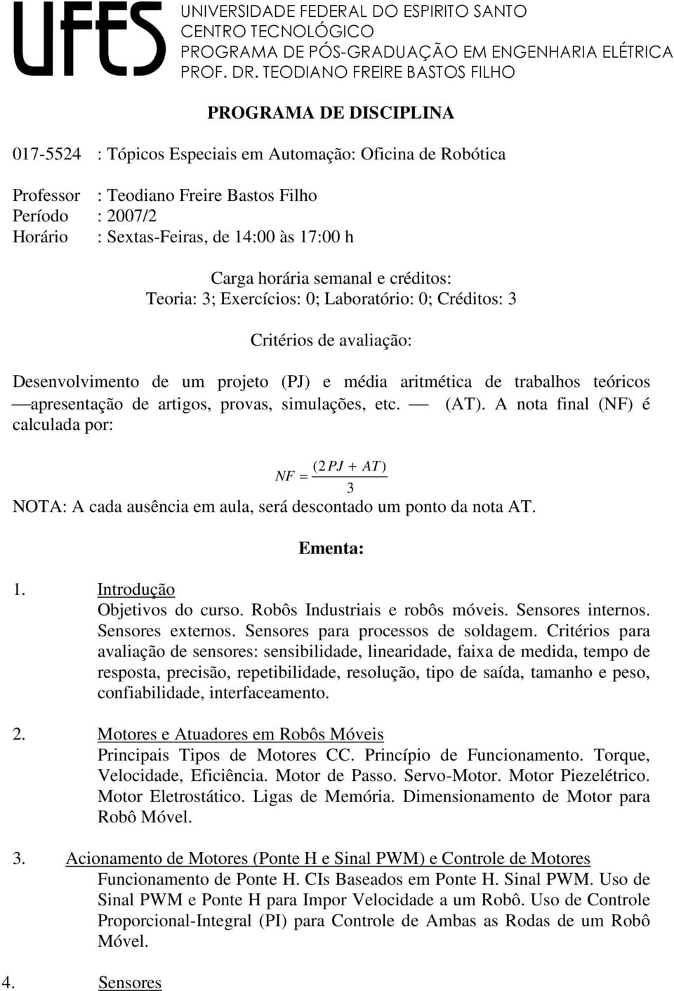 de 14:00 às 17:00 h Carga horária semanal e créditos: Teoria: 3; Exercícios: 0; Laboratório: 0; Créditos: 3 Critérios de avaliação: Desenvolvimento de um projeto (PJ) e média aritmética de trabalhos