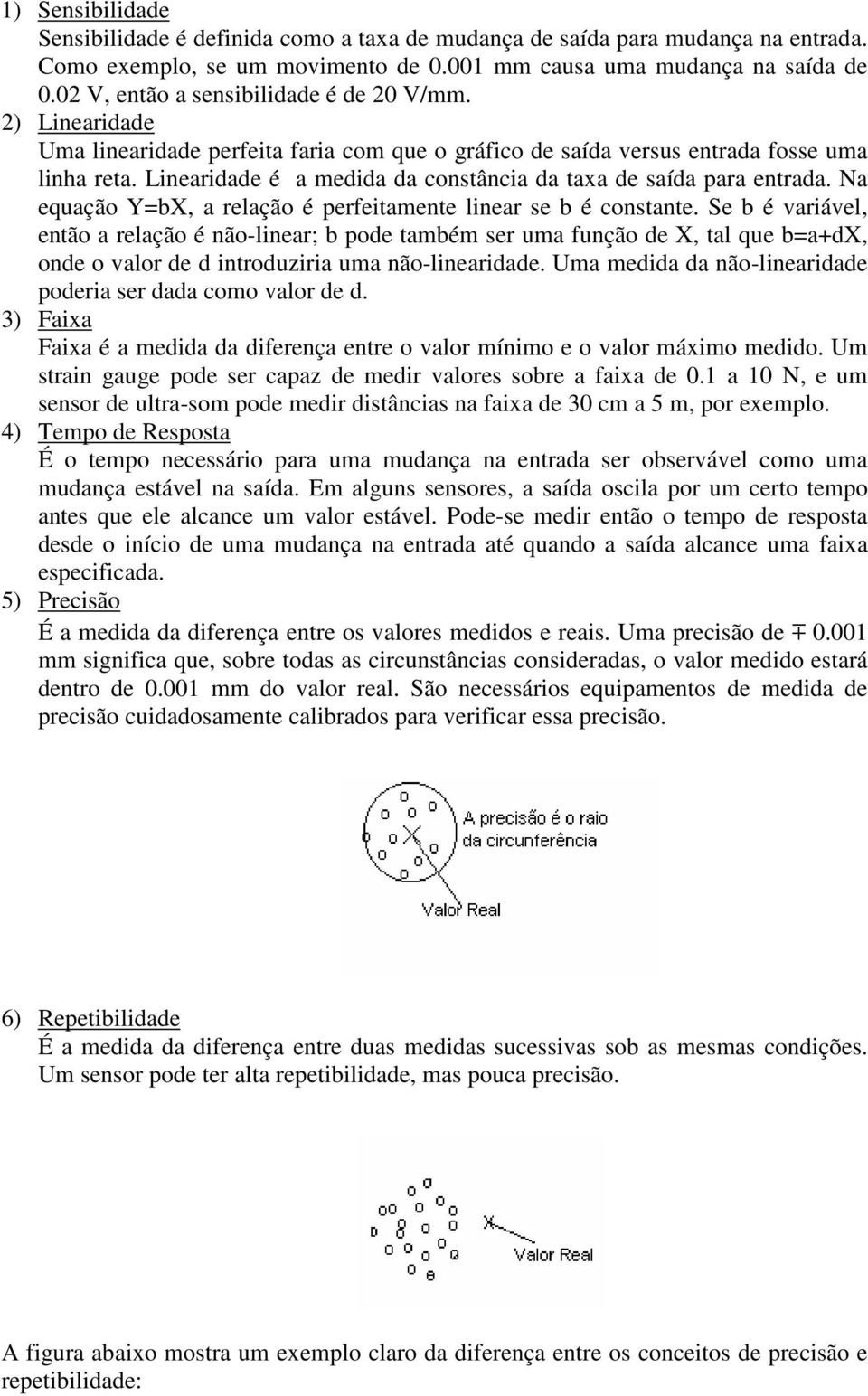 Linearidade é a medida da constância da taxa de saída para entrada. Na equação Y=bX, a relação é perfeitamente linear se b é constante.