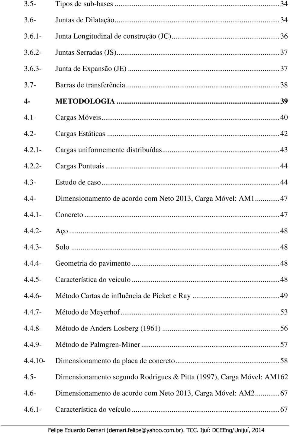 3- Estudo de caso... 44 4.4- Dimensionamento de acordo com Neto 2013, Carga Móvel: AM1... 47 4.4.1- Concreto... 47 4.4.2- Aço... 48 4.4.3- Solo... 48 4.4.4- Geometria do pavimento... 48 4.4.5- Característica do veiculo.