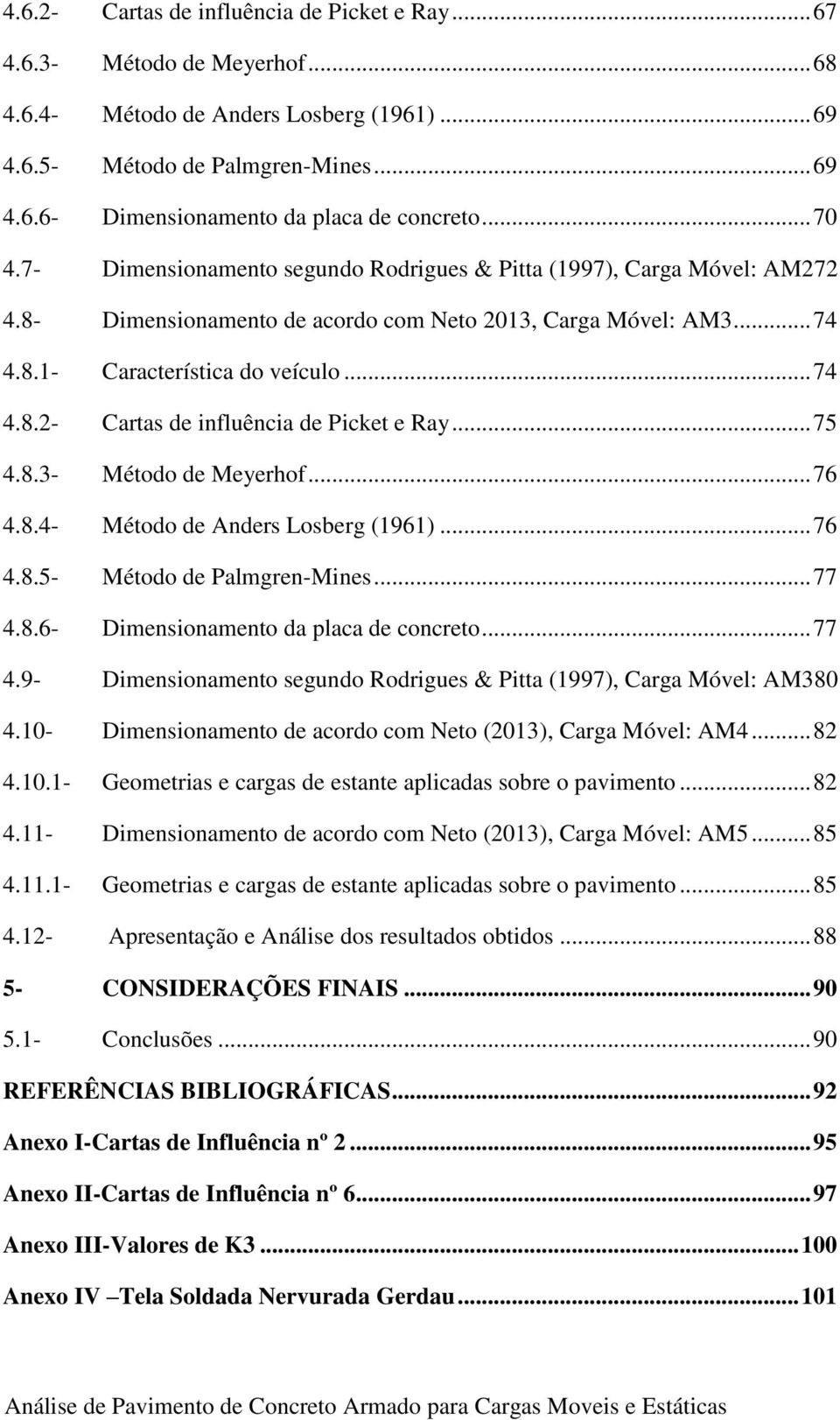 .. 75 4.8.3- Método de Meyerhof... 76 4.8.4- Método de Anders Losberg (1961)... 76 4.8.5- Método de Palmgren-Mines... 77 4.8.6- Dimensionamento da placa de concreto... 77 4.9- Dimensionamento segundo Rodrigues & Pitta (1997), Carga Móvel: AM380 4.