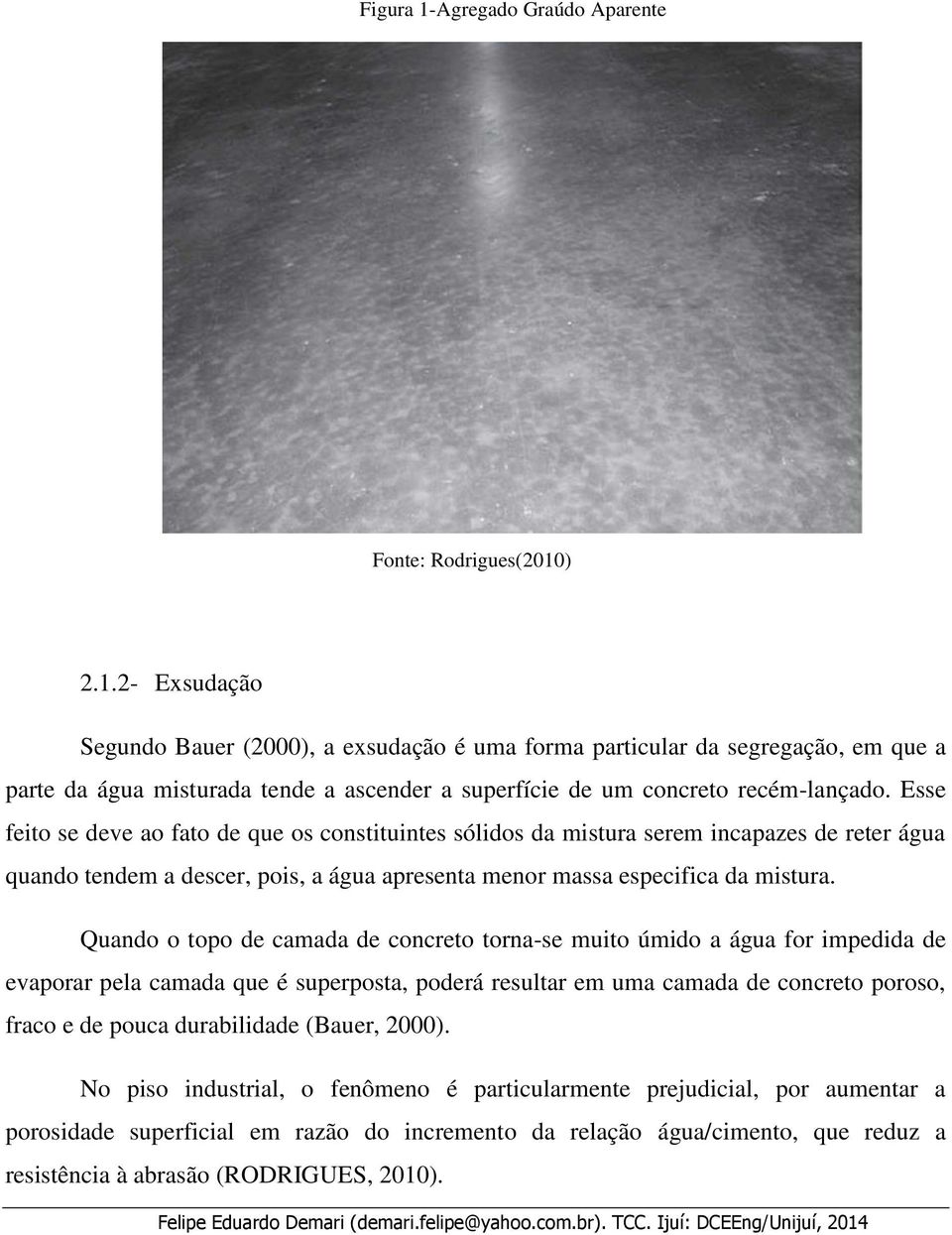 Quando o topo de camada de concreto torna-se muito úmido a água for impedida de evaporar pela camada que é superposta, poderá resultar em uma camada de concreto poroso, fraco e de pouca durabilidade