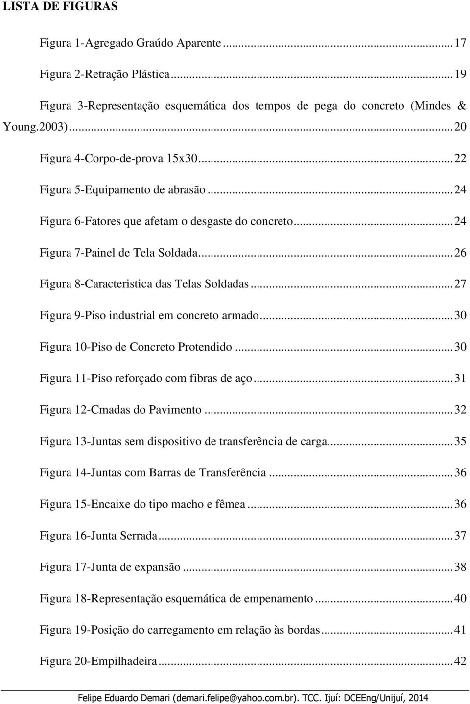 .. 26 Figura 8-Caracteristica das Telas Soldadas... 27 Figura 9-Piso industrial em concreto armado... 30 Figura 10-Piso de Concreto Protendido... 30 Figura 11-Piso reforçado com fibras de aço.