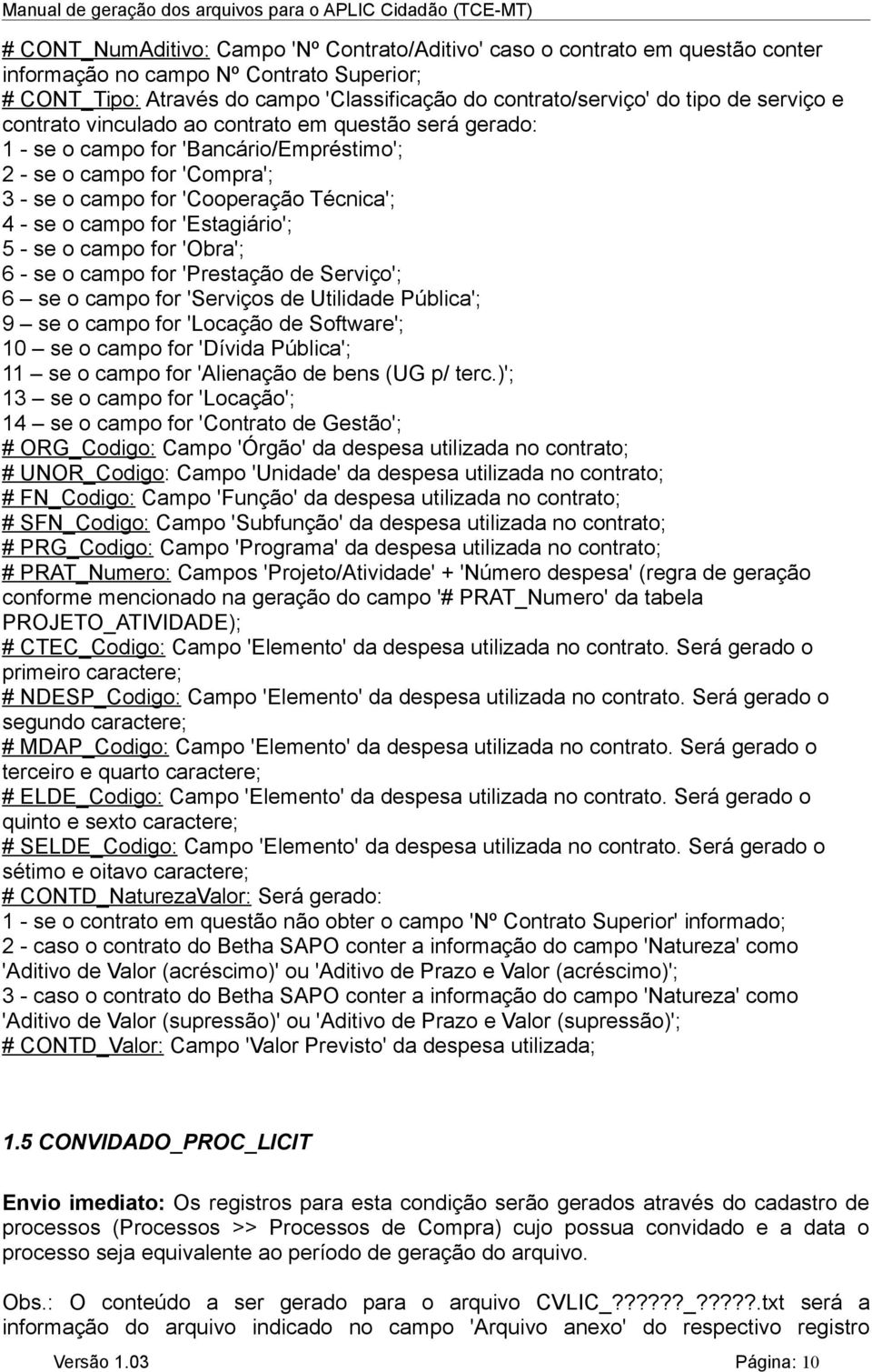 'Estagiário'; 5 - se o campo for 'Obra'; 6 - se o campo for 'Prestação de Serviço'; 6 se o campo for 'Serviços de Utilidade Pública'; 9 se o campo for 'Locação de Software'; 10 se o campo for 'Dívida