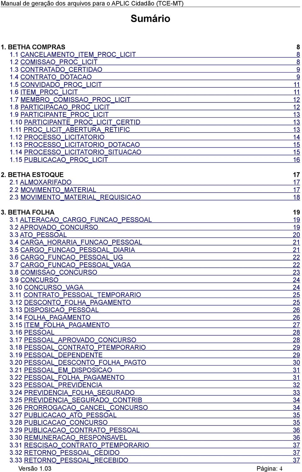 13 PROCESSO_LICITATORIO_DOTACAO 15 1.14 PROCESSO_LICITATORIO_SITUACAO 15 1.15 PUBLICACAO_PROC_LICIT 16 2. BETHA ESTOQUE 17 2.1 ALMOXARIFADO 17 2.2 MOVIMENTO_MATERIAL 17 2.