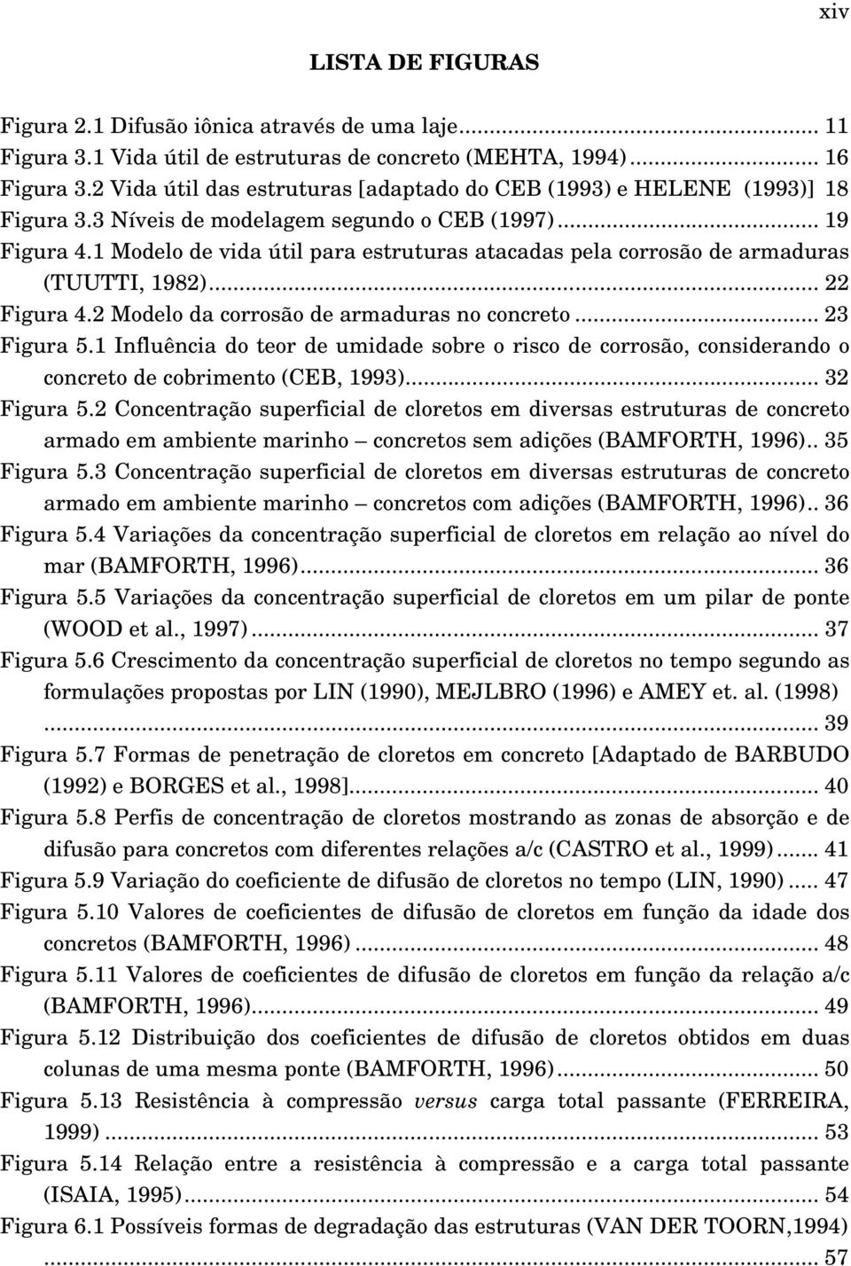 1 Modelo de vida útil para estruturas atacadas pela corrosão de armaduras (TUUTTI, 1982)... 22 Figura 4.2 Modelo da corrosão de armaduras no concreto... 23 Figura 5.