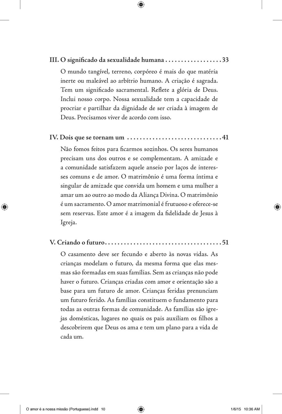 Dois que se tornam um...41 Não fomos feitos para ficarmos sozinhos. Os seres humanos precisam uns dos outros e se complementam.