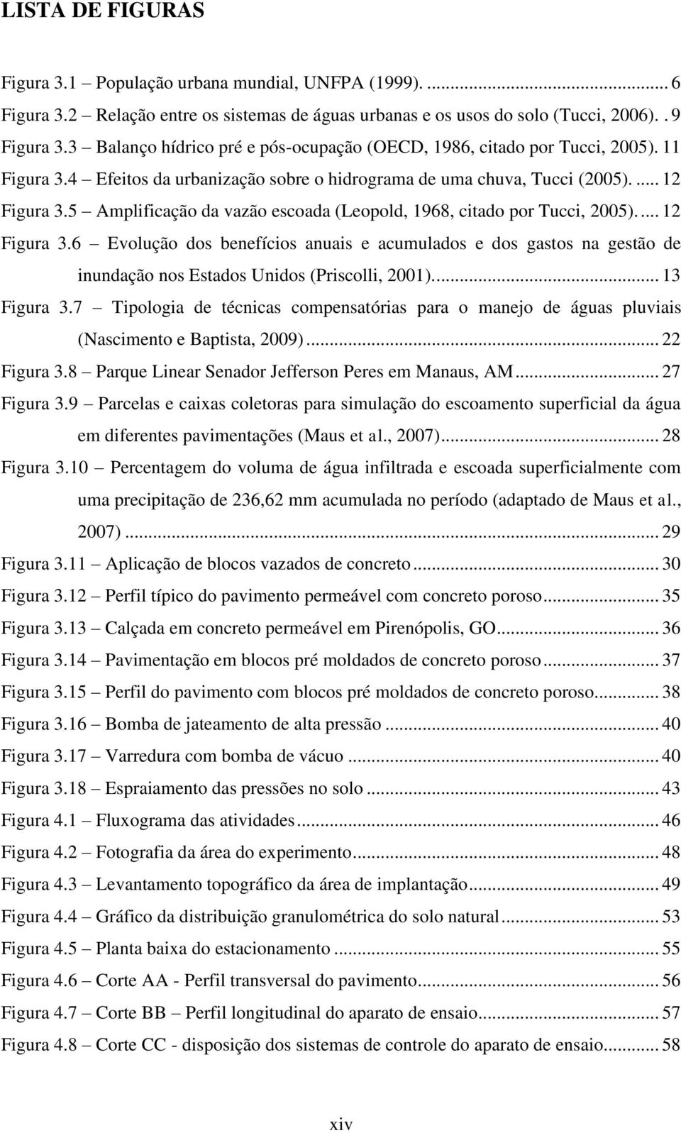 5 Amplificação da vazão escoada (Leopold, 1968, citado por Tucci, 2005).... 12 Figura 3.