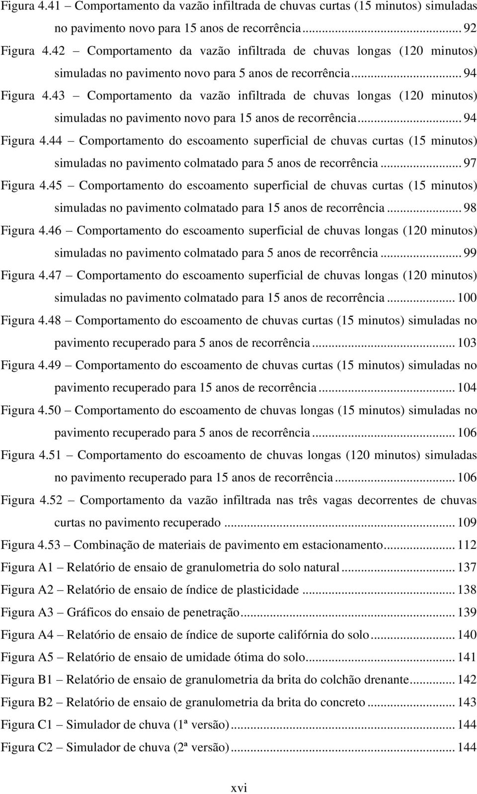 43 Comportamento da vazão infiltrada de chuvas longas (120 minutos) simuladas no pavimento novo para 15 anos de recorrência... 94 Figura 4.