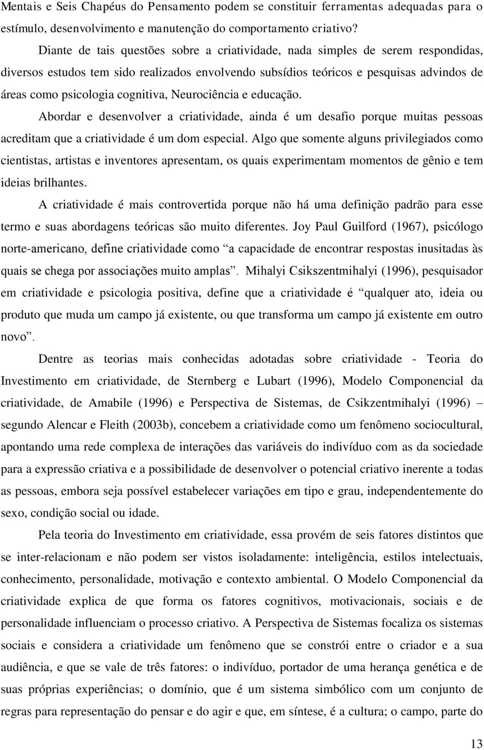 cognitiva, Neurociência e educação. Abordar e desenvolver a criatividade, ainda é um desafio porque muitas pessoas acreditam que a criatividade é um dom especial.