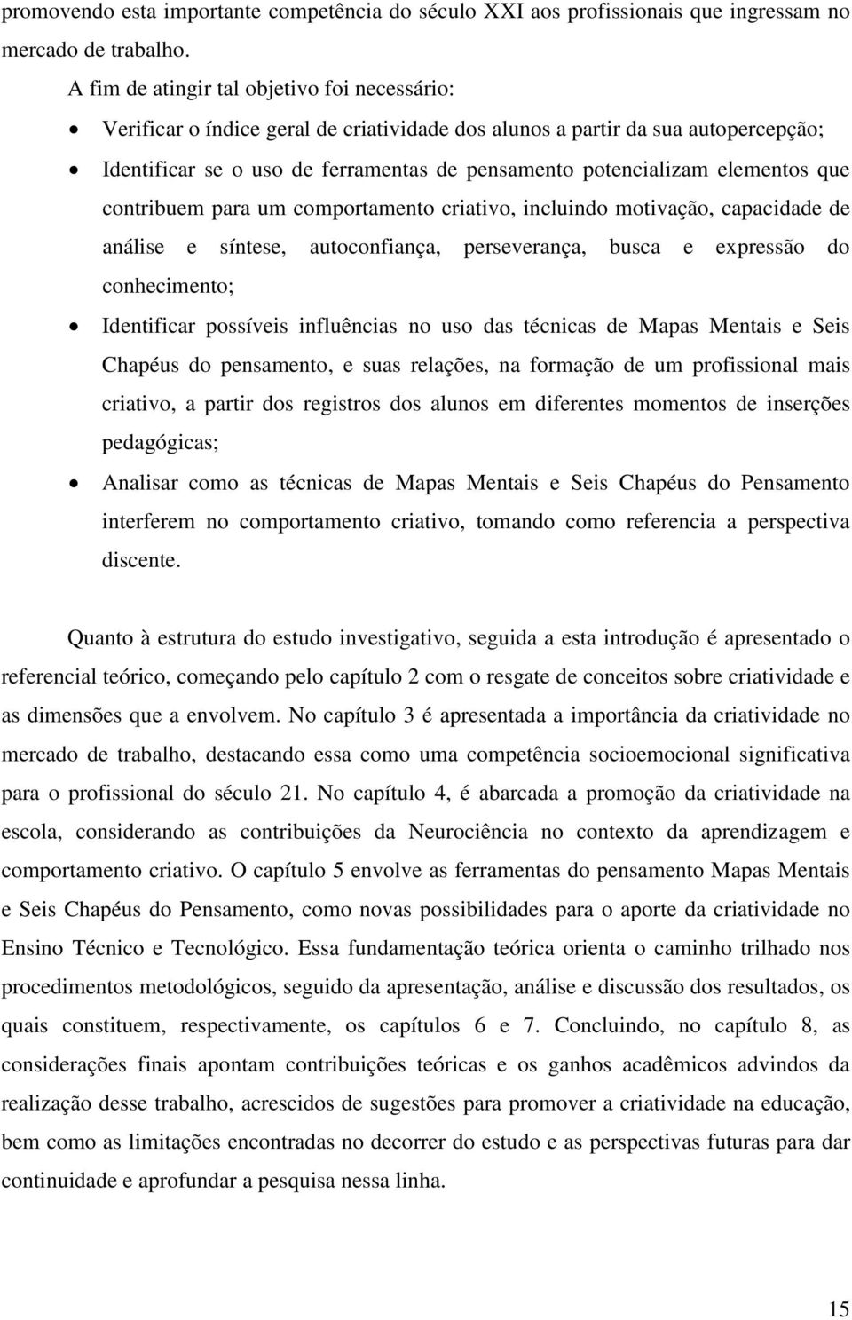 elementos que contribuem para um comportamento criativo, incluindo motivação, capacidade de análise e síntese, autoconfiança, perseverança, busca e expressão do conhecimento; Identificar possíveis