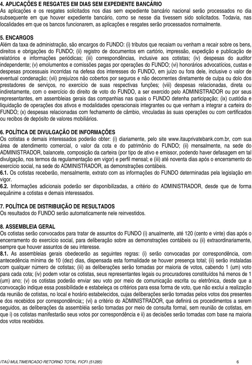 ENCARGOS Além da taxa de administração, são encargos do FUNDO: (i) tributos que recaiam ou venham a recair sobre os bens, direitos e obrigações do FUNDO; (ii) registro de documentos em cartório,