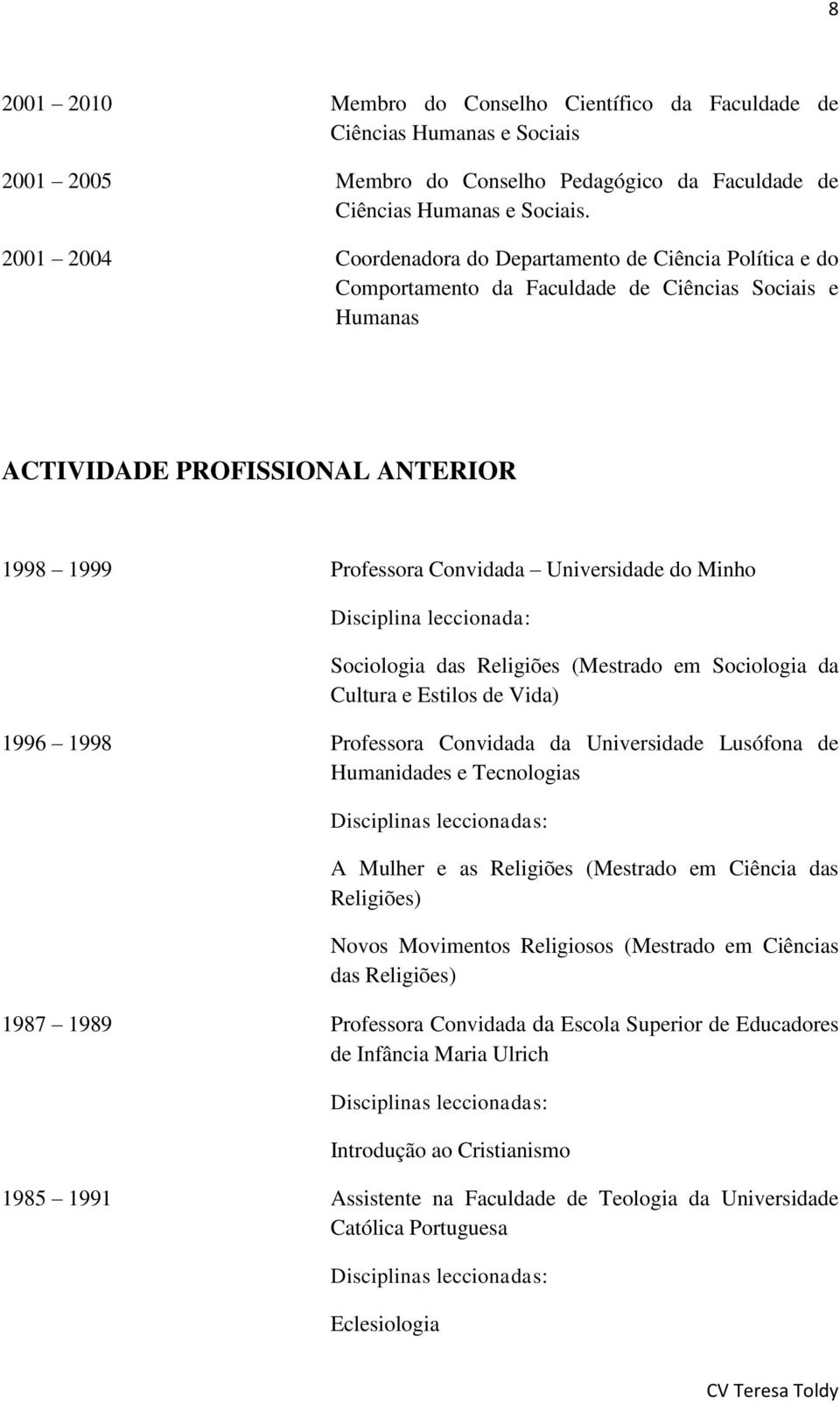 do Minho Disciplina leccionada: Sociologia das Religiões (Mestrado em Sociologia da Cultura e Estilos de Vida) 1996 1998 Professora Convidada da Universidade Lusófona de Humanidades e Tecnologias