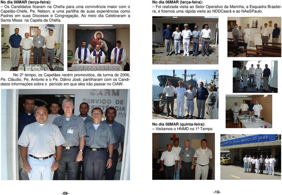 No dia 06MAR (terça-feira): Foi realizada visita ao Setor Operativo da Marinha, a Esquadra Brasileira, e fizemos uma rápida visita ao NDDCeará e ao NAeSPaulo.