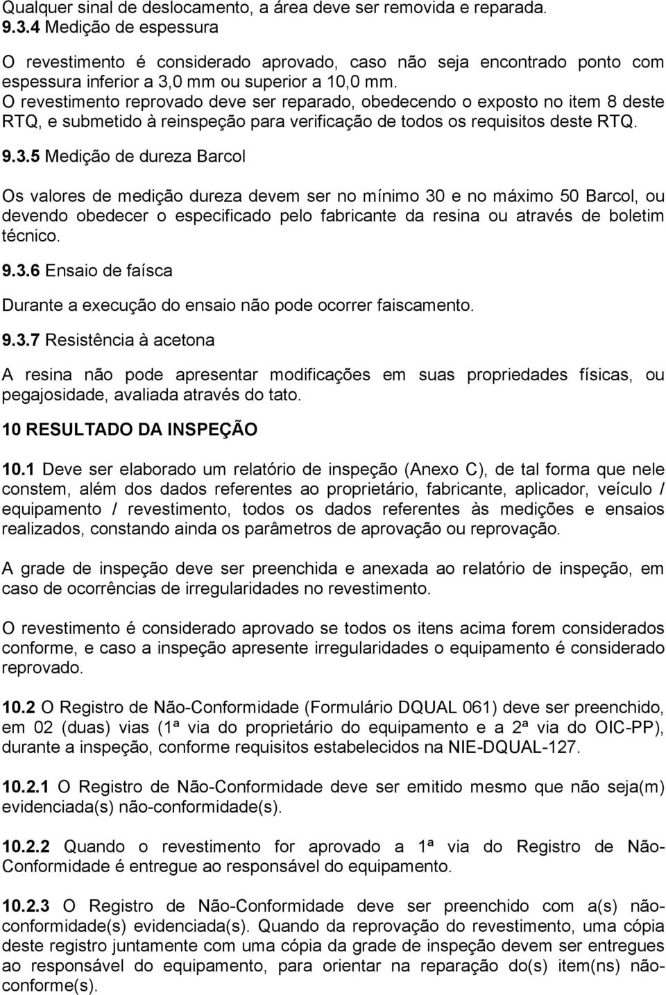 O revestimento reprovado deve ser reparado, obedecendo o exposto no item 8 deste RTQ, e submetido à reinspeção para verificação de todos os requisitos deste RTQ. 9.3.