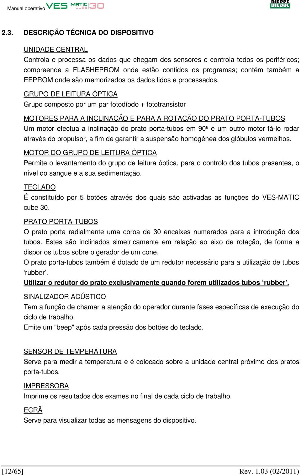 GRUPO DE LEITURA ÓPTICA Grupo composto por um par fotodíodo + fototransistor MOTORES PARA A INCLINAÇÃO E PARA A ROTAÇÃO DO PRATO PORTA-TUBOS Um motor efectua a inclinação do prato porta-tubos em 90º