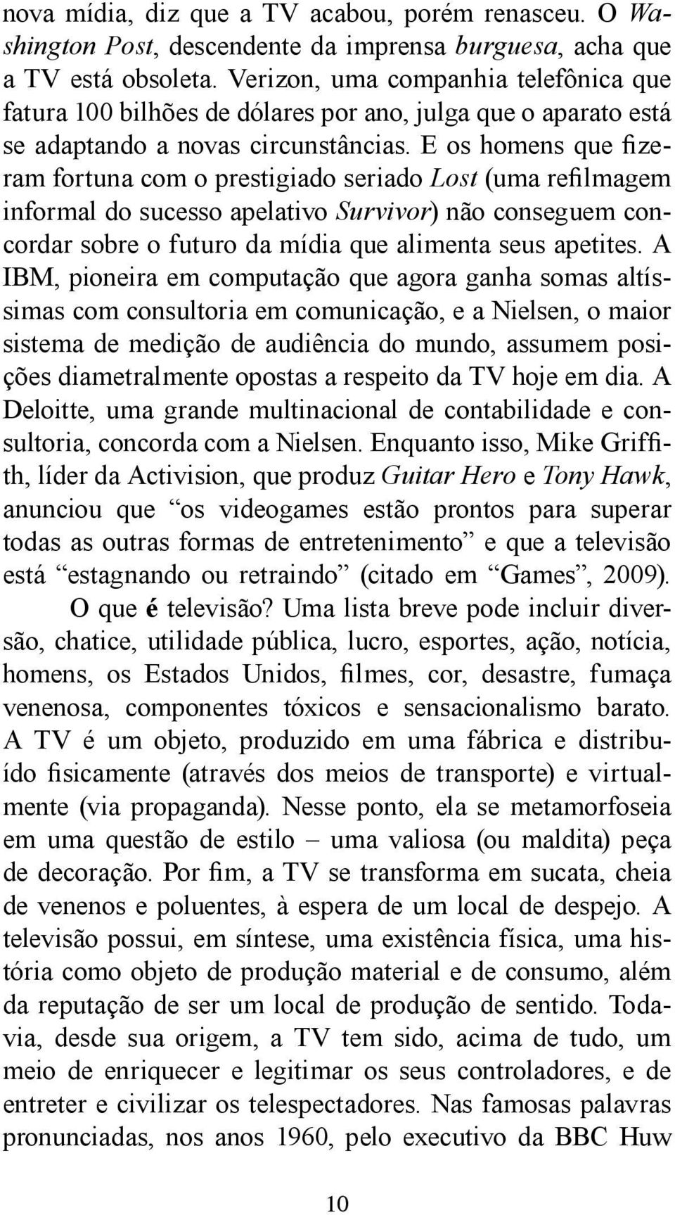 E os homens que fizeram fortuna com o prestigiado seriado Lost (uma refilmagem informal do sucesso apelativo Survivor) não conseguem concordar sobre o futuro da mídia que alimenta seus apetites.