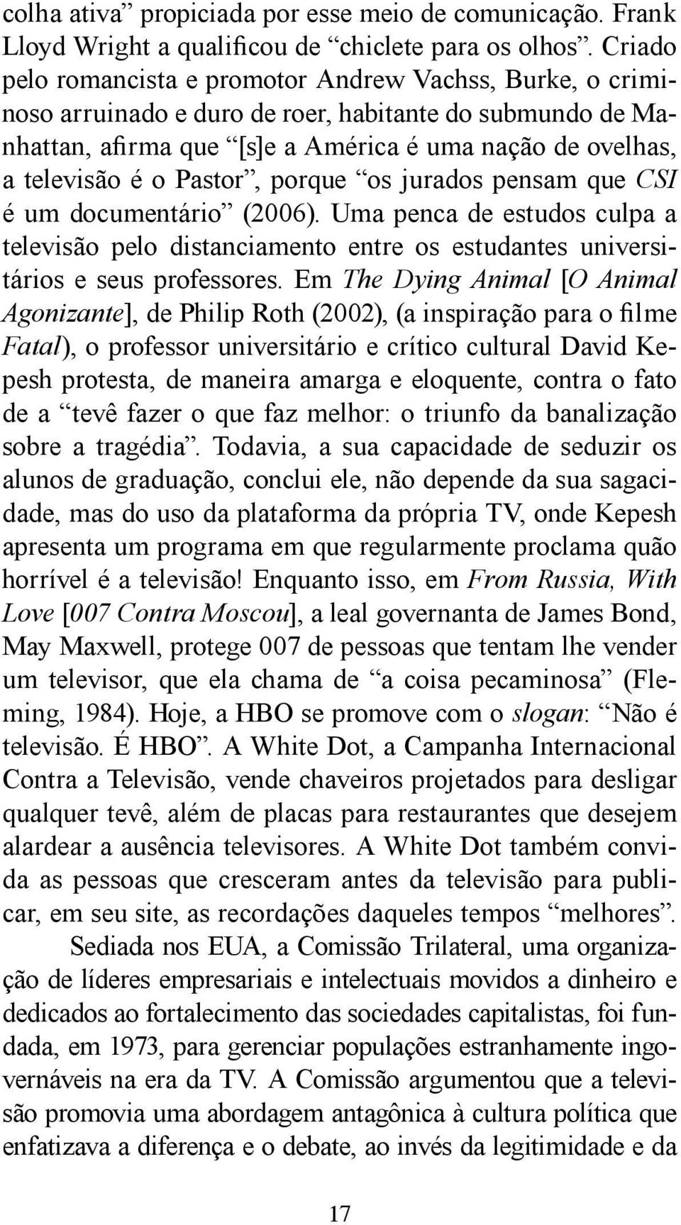 Pastor, porque os jurados pensam que CSI é um documentário (2006). Uma penca de estudos culpa a televisão pelo distanciamento entre os estudantes universitários e seus professores.