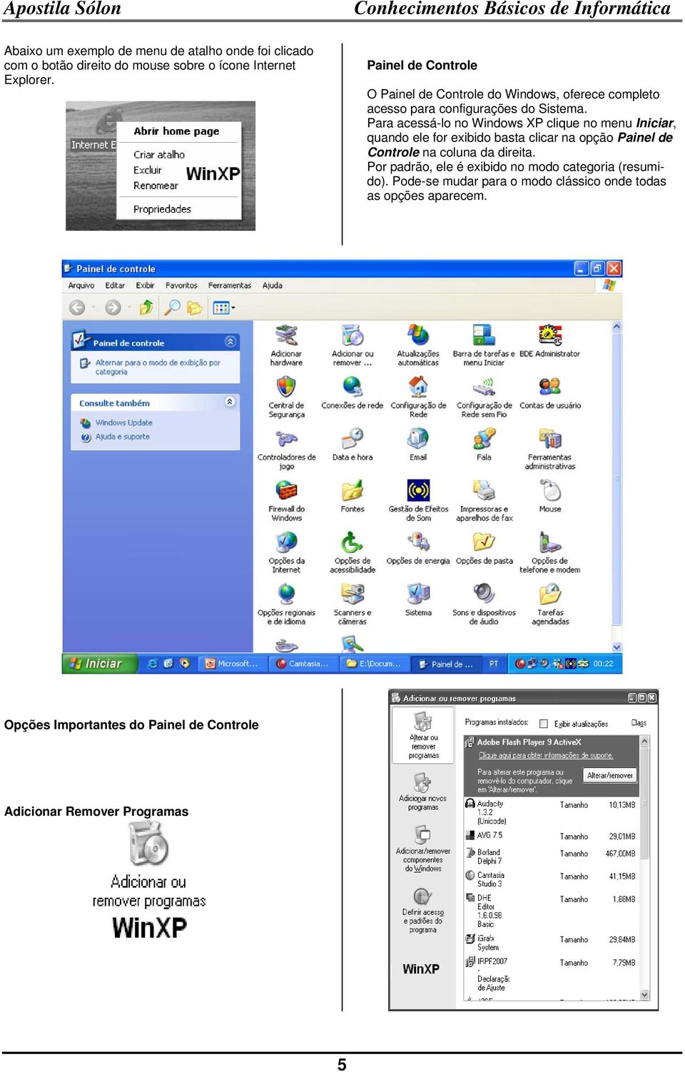 Para acessá-lo no Windows XP clique no menu Iniciar, quando ele for exibido basta clicar na opção Painel de Controle na coluna da direita.