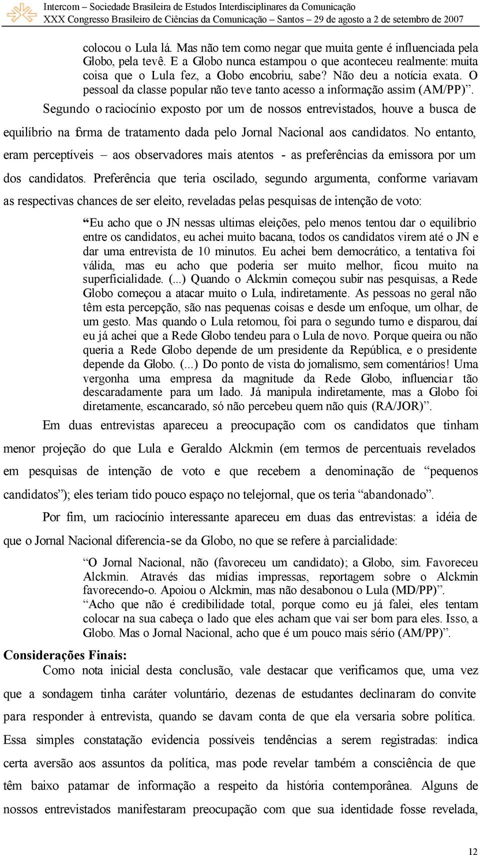 Segundo o raciocínio exposto por um de nossos entrevistados, houve a busca de equilíbrio na forma de tratamento dada pelo Jornal Nacional aos candidatos.