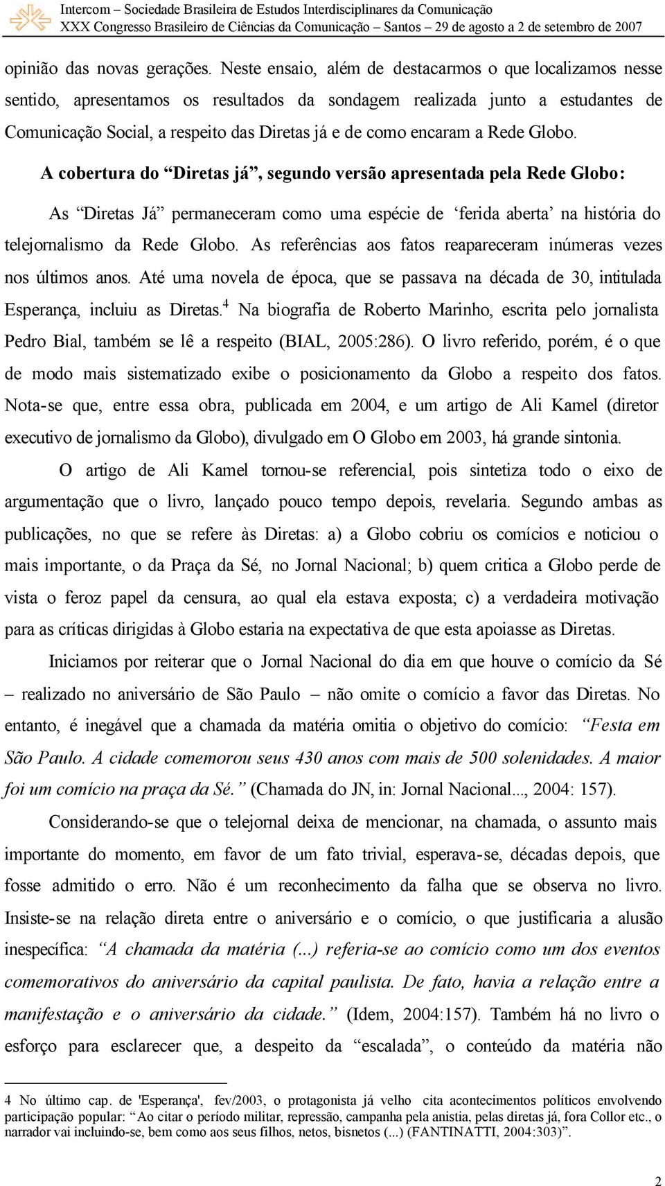 encaram a Rede Globo. A cobertura do Diretas já, segundo versão apresentada pela Rede Globo: As Diretas Já permaneceram como uma espécie de ferida aberta na história do telejornalismo da Rede Globo.