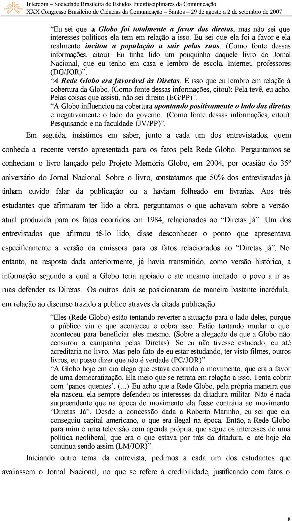 A Rede Globo era favorável às Diretas. É isso que eu lembro em relação à cobertura da Globo. (Como fonte dessas informações, citou): Pela tevê, eu acho.