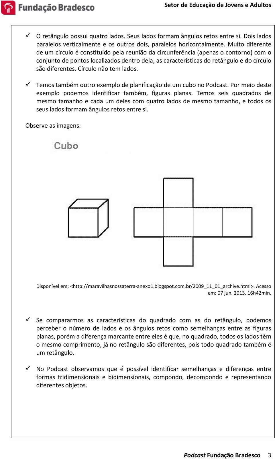 diferentes. Círculo não tem lados. Temos também outro exemplo de planificação de um cubo no Podcast. Por meio deste exemplo podemos identificar também, figuras planas.