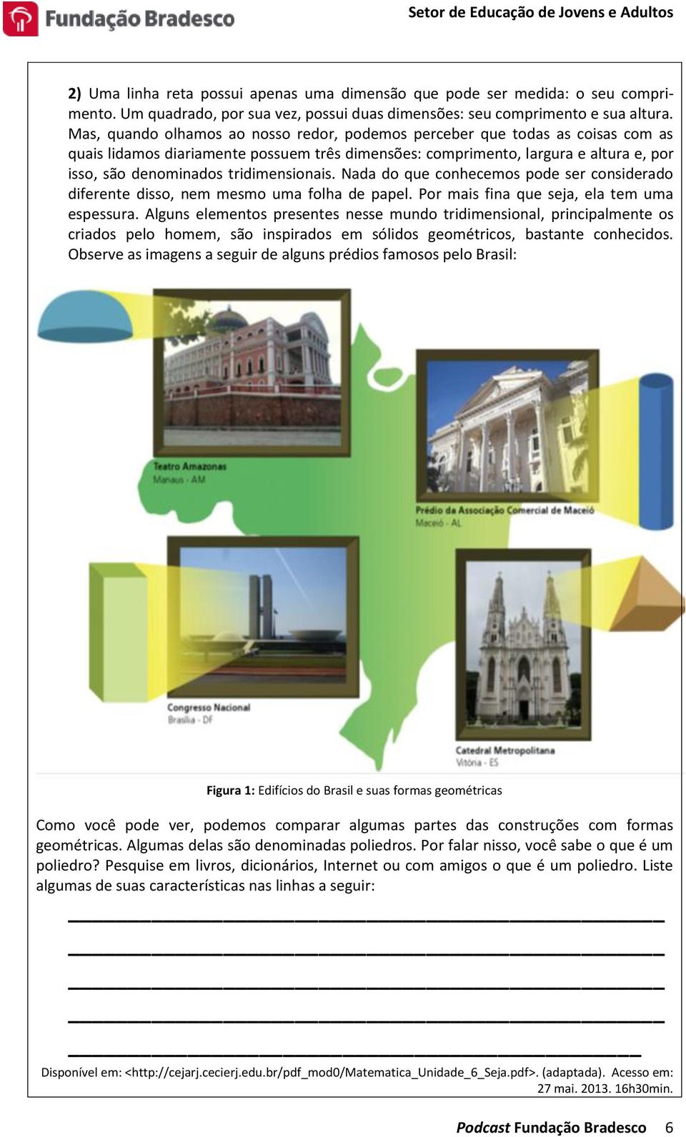 tridimensionais. Nada do que conhecemos pode ser considerado diferente disso, nem mesmo uma folha de papel. Por mais fina que seja, ela tem uma espessura.