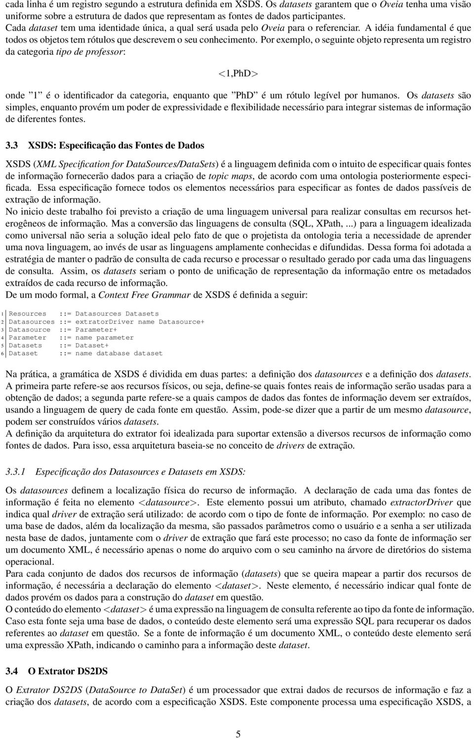 Por exemplo, o seguinte objeto representa um registro da categoria tipo de professor: <1,PhD> onde 1 é o identificador da categoria, enquanto que PhD é um rótulo legível por humanos.