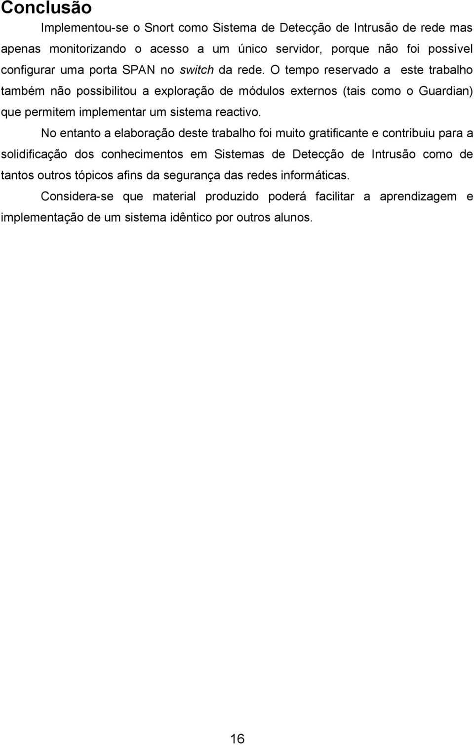 O tempo reservado a este trabalho também não possibilitou a exploração de módulos externos (tais como o Guardian) que permitem implementar um sistema reactivo.