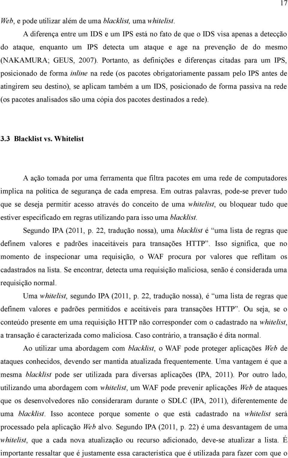 Portanto, as definições e diferenças citadas para um IPS, posicionado de forma inline na rede (os pacotes obrigatoriamente passam pelo IPS antes de atingirem seu destino), se aplicam também a um IDS,