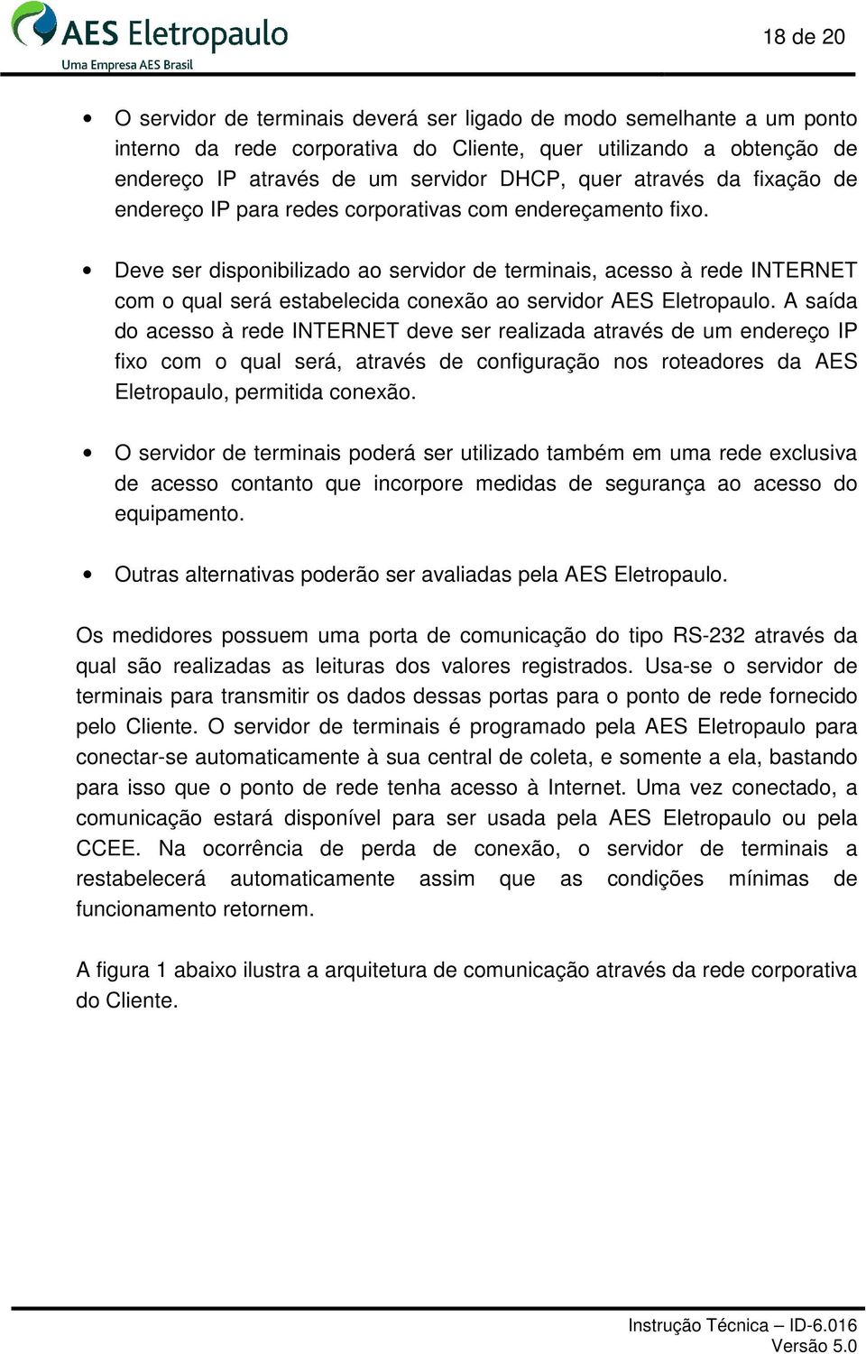 Deve ser disponibilizado ao servidor de terminais, acesso à rede INTERNET com o qual será estabelecida conexão ao servidor AES Eletropaulo.