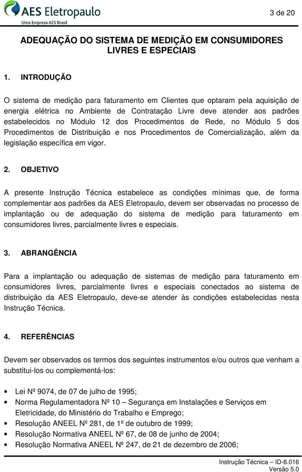 Procedimentos de Rede, no Módulo 5 dos Procedimentos de Distribuição e nos Procedimentos de Comercialização, além da legislação específica em vigor. 2.