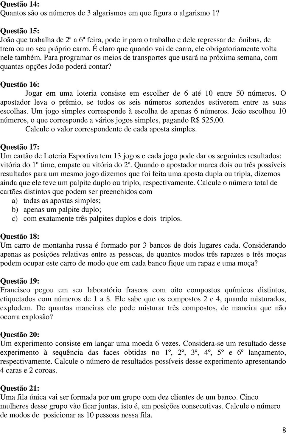 É claro que quando vai de carro, ele obrigatoriamente volta nele também. Para programar os meios de transportes que usará na próxima semana, com quantas opções João poderá contar?