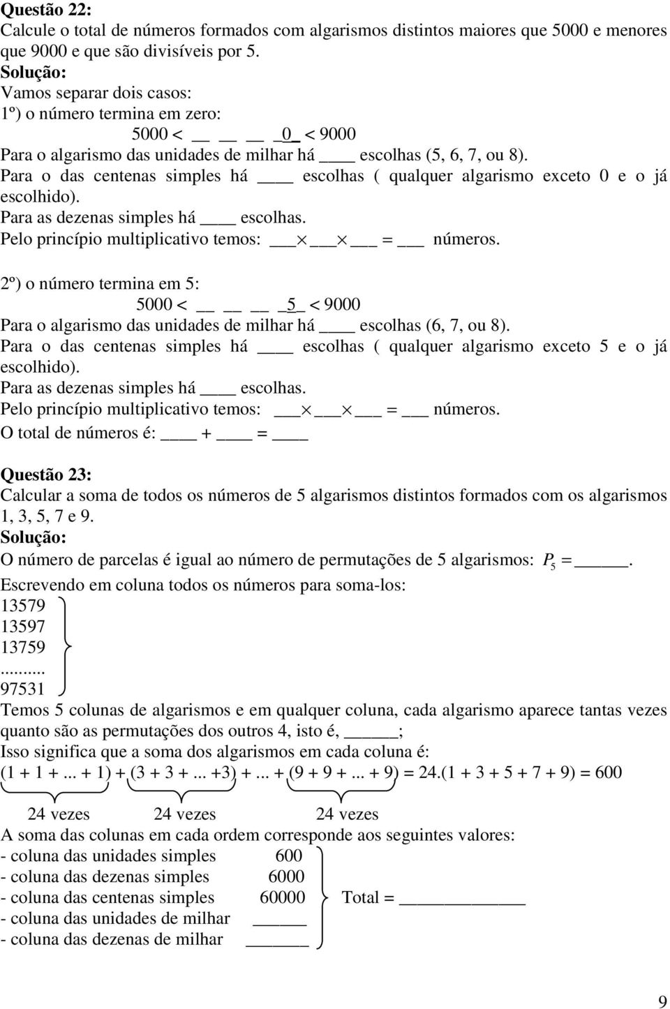 Para o das centenas simples há escolhas ( qualquer algarismo exceto 0 e o já escolhido). Para as dezenas simples há escolhas. Pelo princípio multiplicativo temos: = números.