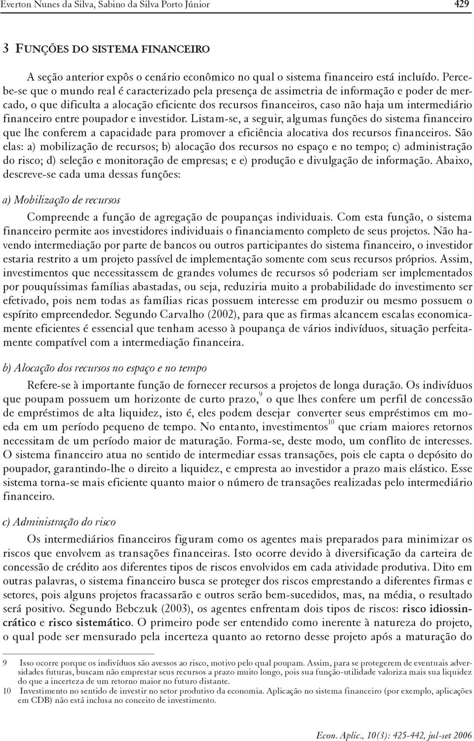 financeiro entre poupador e investidor. Listam-se, a seguir, algumas funções do sistema financeiro que lhe conferem a capacidade para promover a eficiência alocativa dos recursos financeiros.