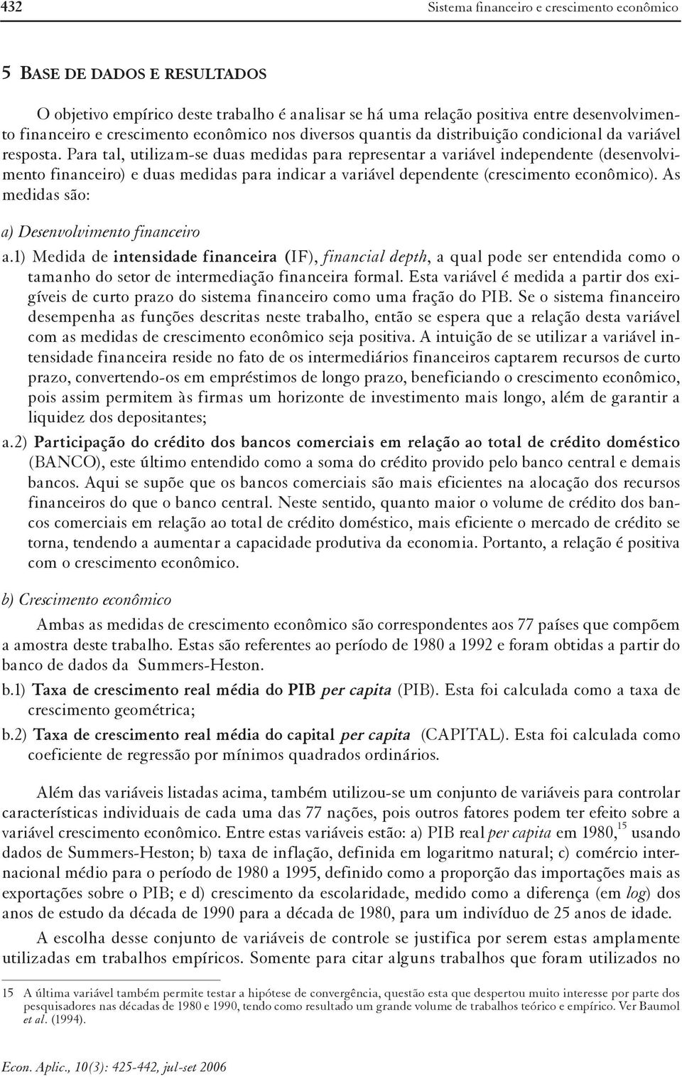 Para tal, utilizam-se duas medidas para representar a variável independente (desenvolvimento financeiro) e duas medidas para indicar a variável dependente (crescimento econômico).