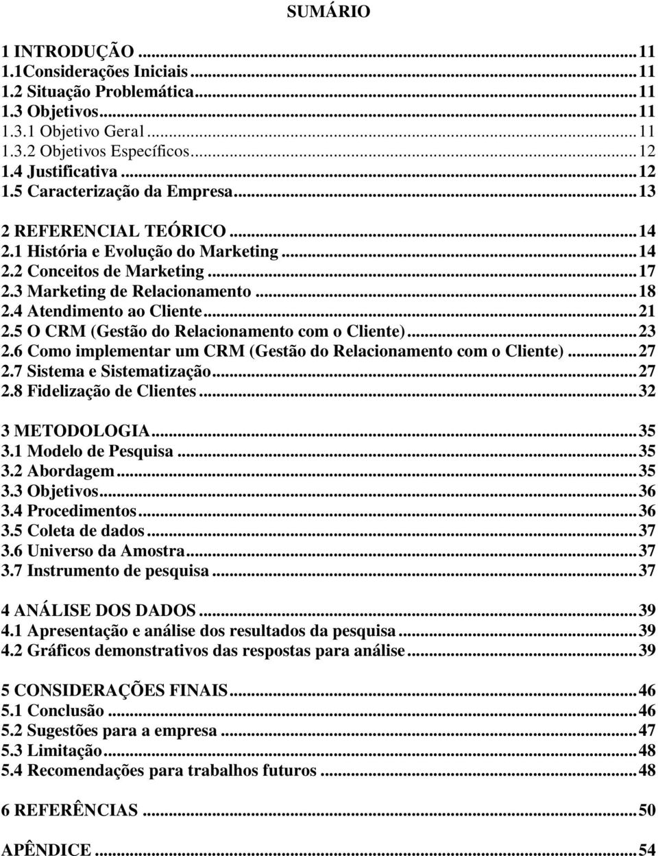 4 Atendimento ao Cliente... 21 2.5 O CRM (Gestão do Relacionamento com o Cliente)... 23 2.6 Como implementar um CRM (Gestão do Relacionamento com o Cliente)... 27 2.7 Sistema e Sistematização... 27 2.8 Fidelização de Clientes.