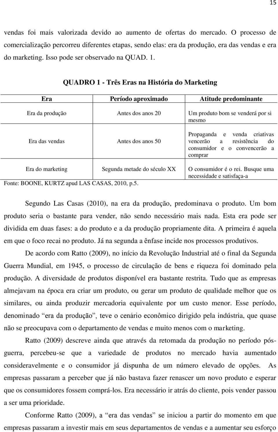 QUADRO 1 - Três Eras na História do Marketing Era Período aproximado Atitude predominante Era da produção Antes dos anos 20 Um produto bom se venderá por si mesmo Era das vendas Antes dos anos 50