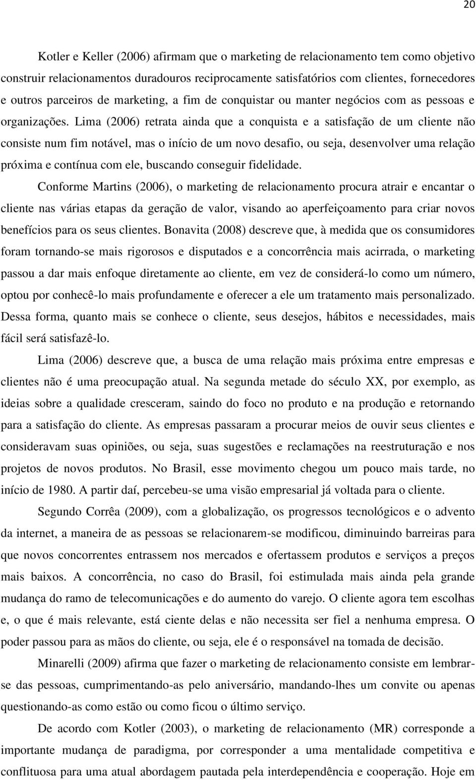 Lima (2006) retrata ainda que a conquista e a satisfação de um cliente não consiste num fim notável, mas o início de um novo desafio, ou seja, desenvolver uma relação próxima e contínua com ele,