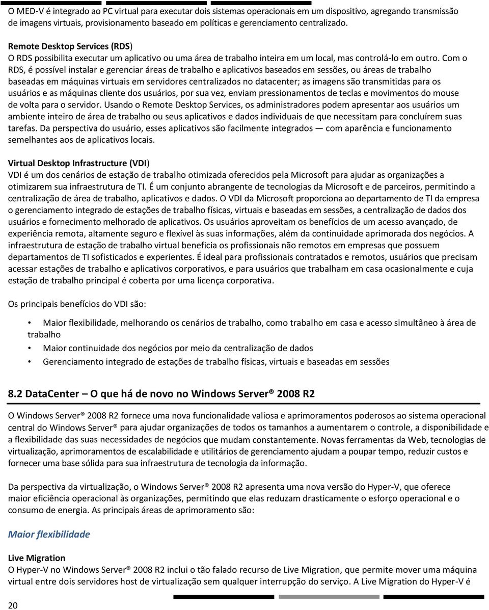 Com o RDS, é possível instalar e gerenciar áreas de trabalho e aplicativos baseados em sessões, ou áreas de trabalho baseadas em máquinas virtuais em servidores centralizados no datacenter; as