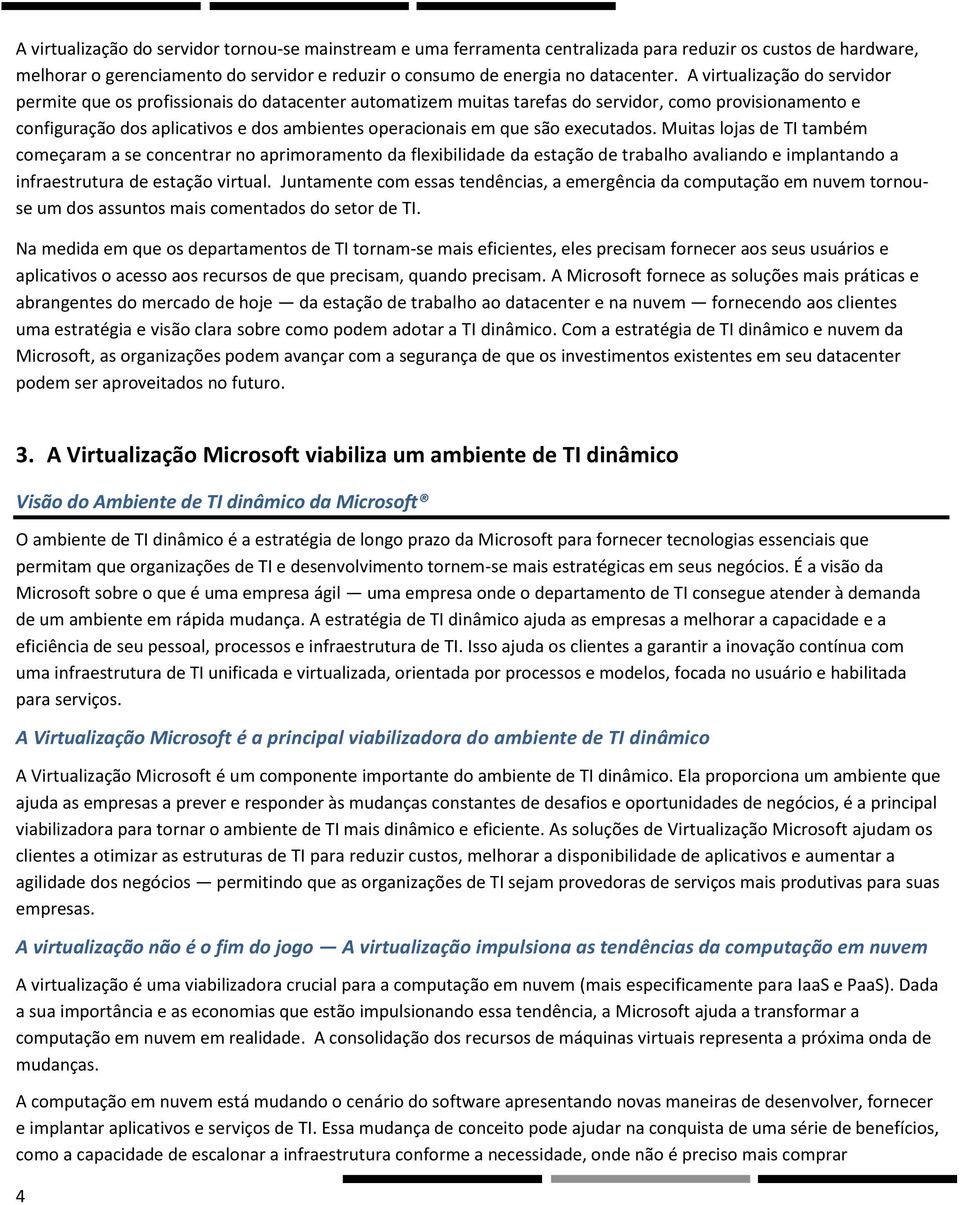 são executados. Muitas lojas de TI também começaram a se concentrar no aprimoramento da flexibilidade da estação de trabalho avaliando e implantando a infraestrutura de estação virtual.