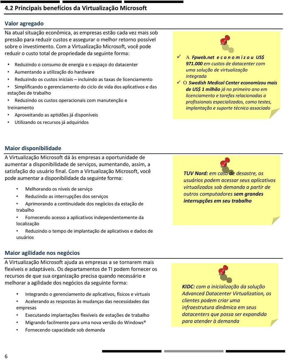 Com a Virtualização Microsoft, você pode reduzir o custo total de propriedade da seguinte forma: Reduzindo o consumo de energia e o espaço do datacenter Aumentando a utilização do hardware Reduzindo