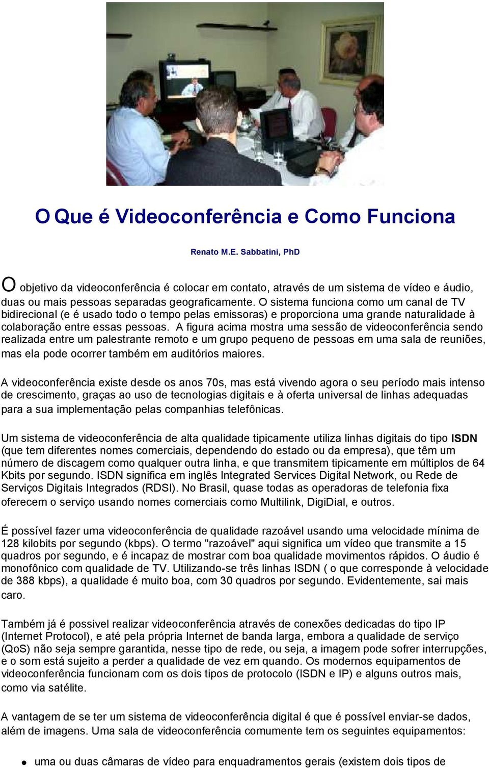 O sistema funciona como um canal de TV bidirecional (e é usado todo o tempo pelas emissoras) e proporciona uma grande naturalidade à colaboração entre essas pessoas.