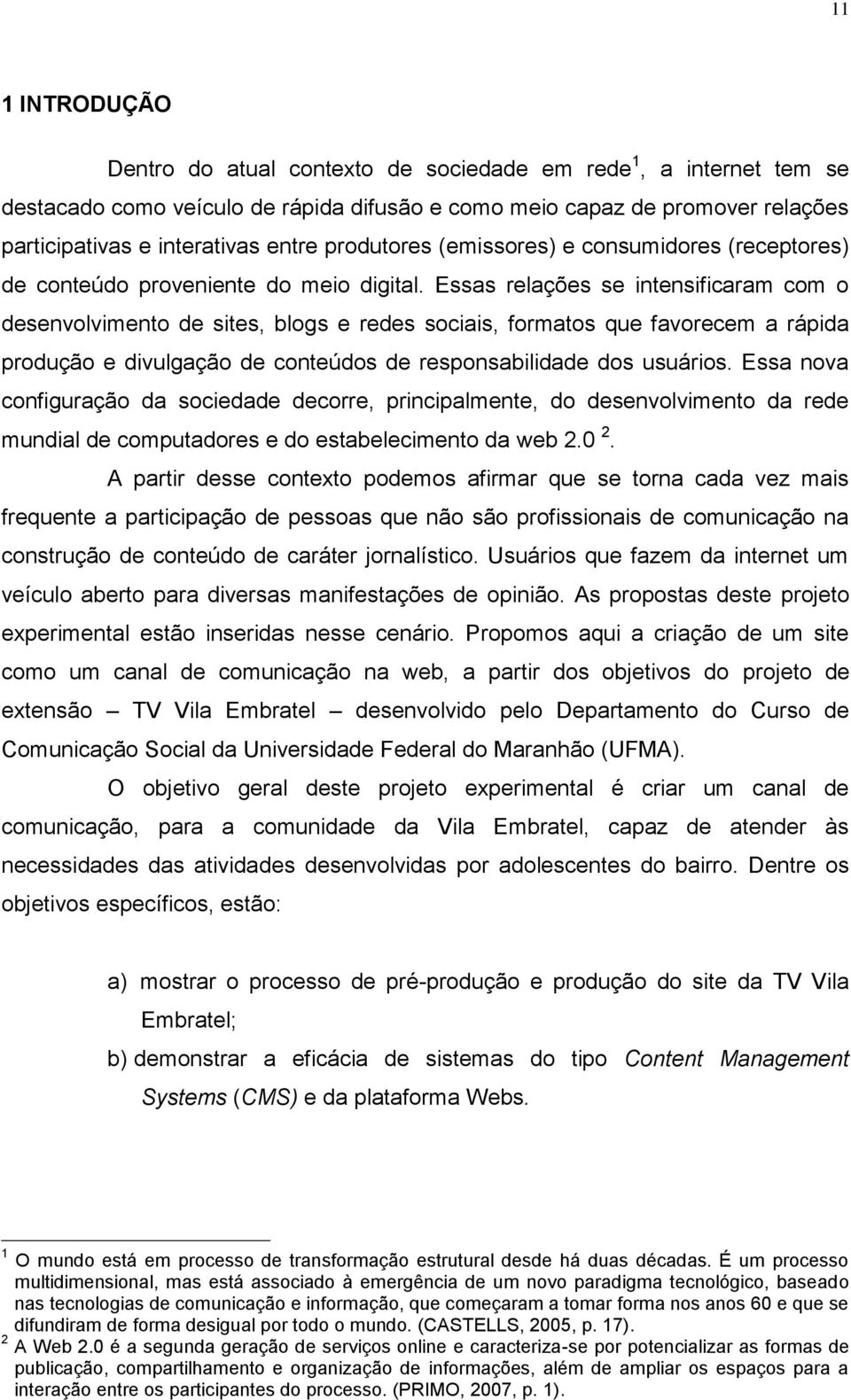 Essas relações se intensificaram com o desenvolvimento de sites, blogs e redes sociais, formatos que favorecem a rápida produção e divulgação de conteúdos de responsabilidade dos usuários.