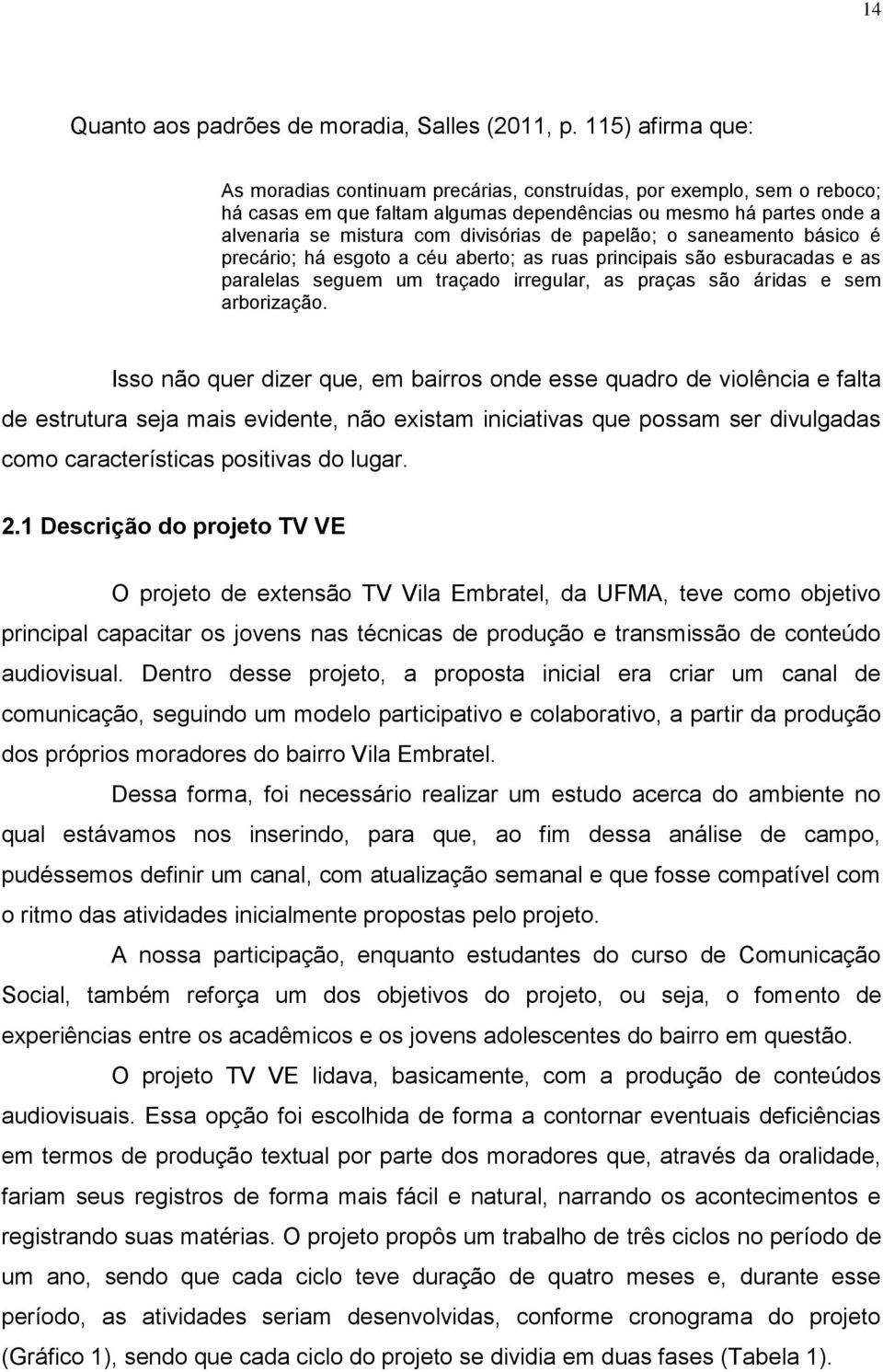 papelão; o saneamento básico é precário; há esgoto a céu aberto; as ruas principais são esburacadas e as paralelas seguem um traçado irregular, as praças são áridas e sem arborização.