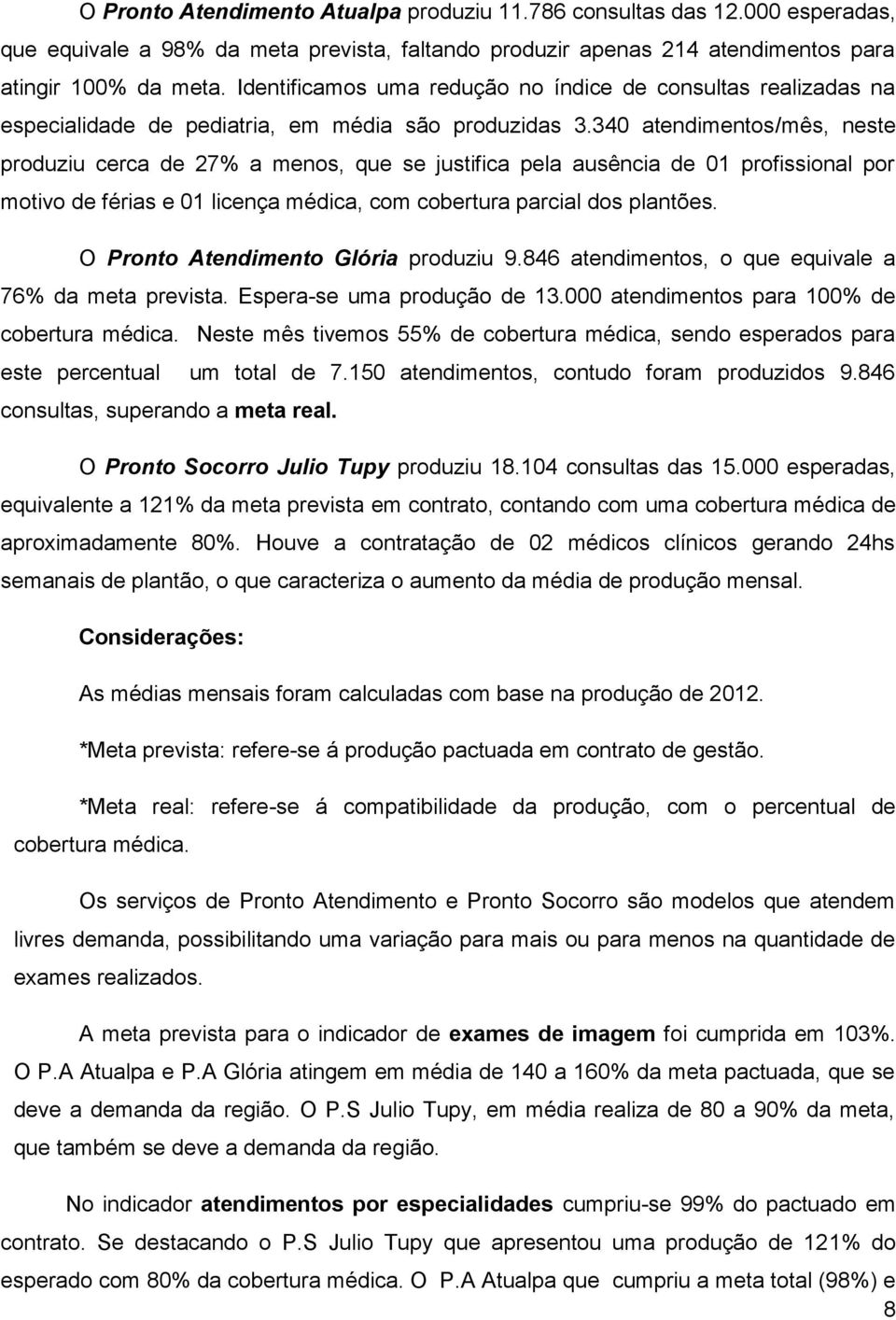 340 atendimentos/mês, neste produziu cerca de 27% a menos, que se justifica pela ausência de 01 profissional por motivo de férias e 01 licença médica, com cobertura parcial dos plantões.