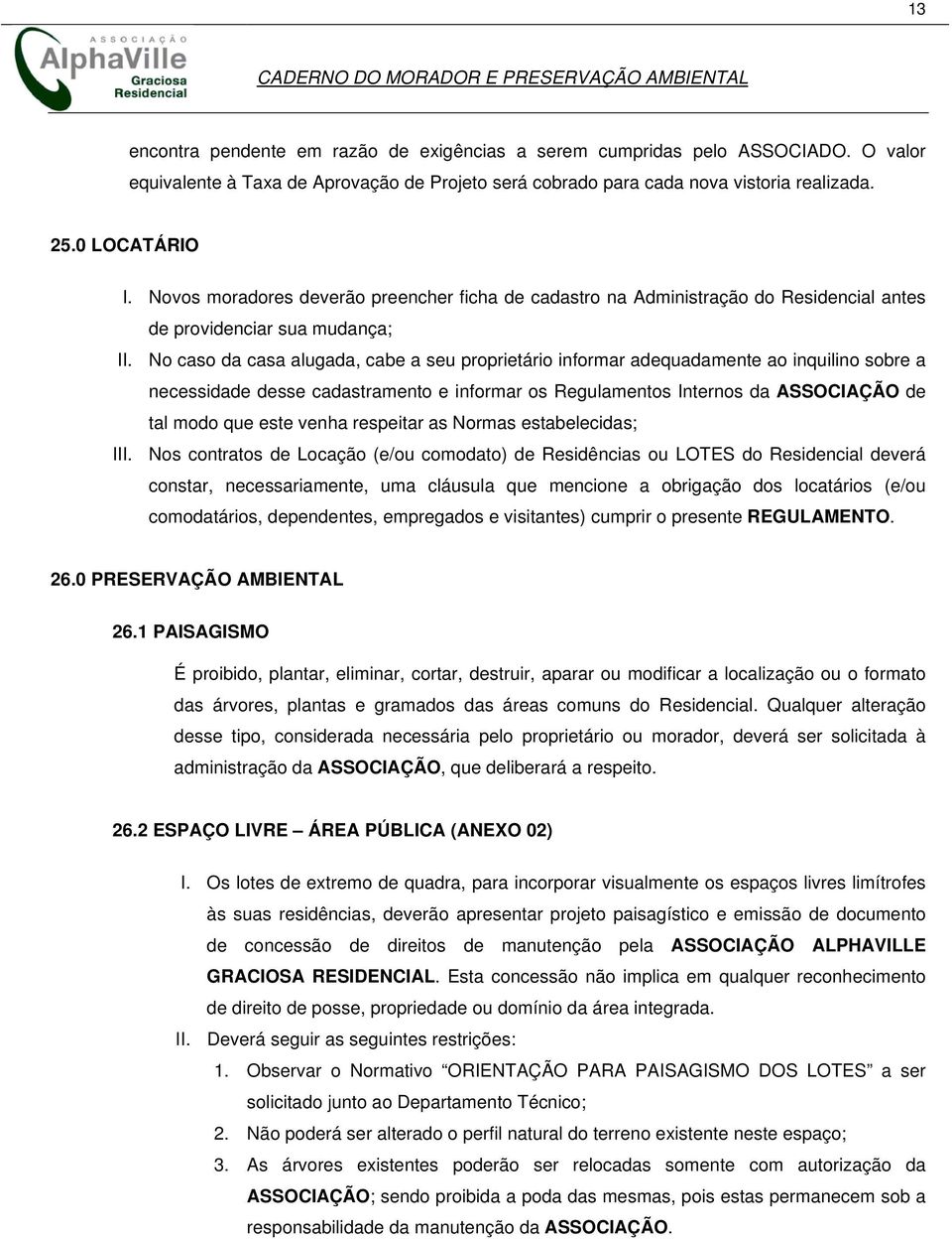 No caso da casa alugada, cabe a seu proprietário informar adequadamente ao inquilino sobre a necessidade desse cadastramento e informar os Regulamentos Internos da ASSOCIAÇÃO de tal modo que este