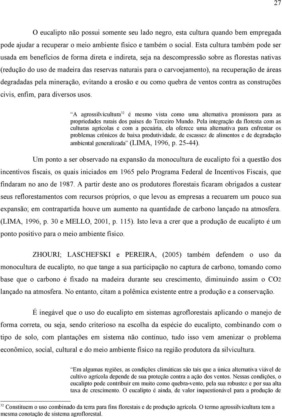 na recuperação de áreas degradadas pela mineração, evitando a erosão e ou como quebra de ventos contra as construções civis, enfim, para diversos usos.