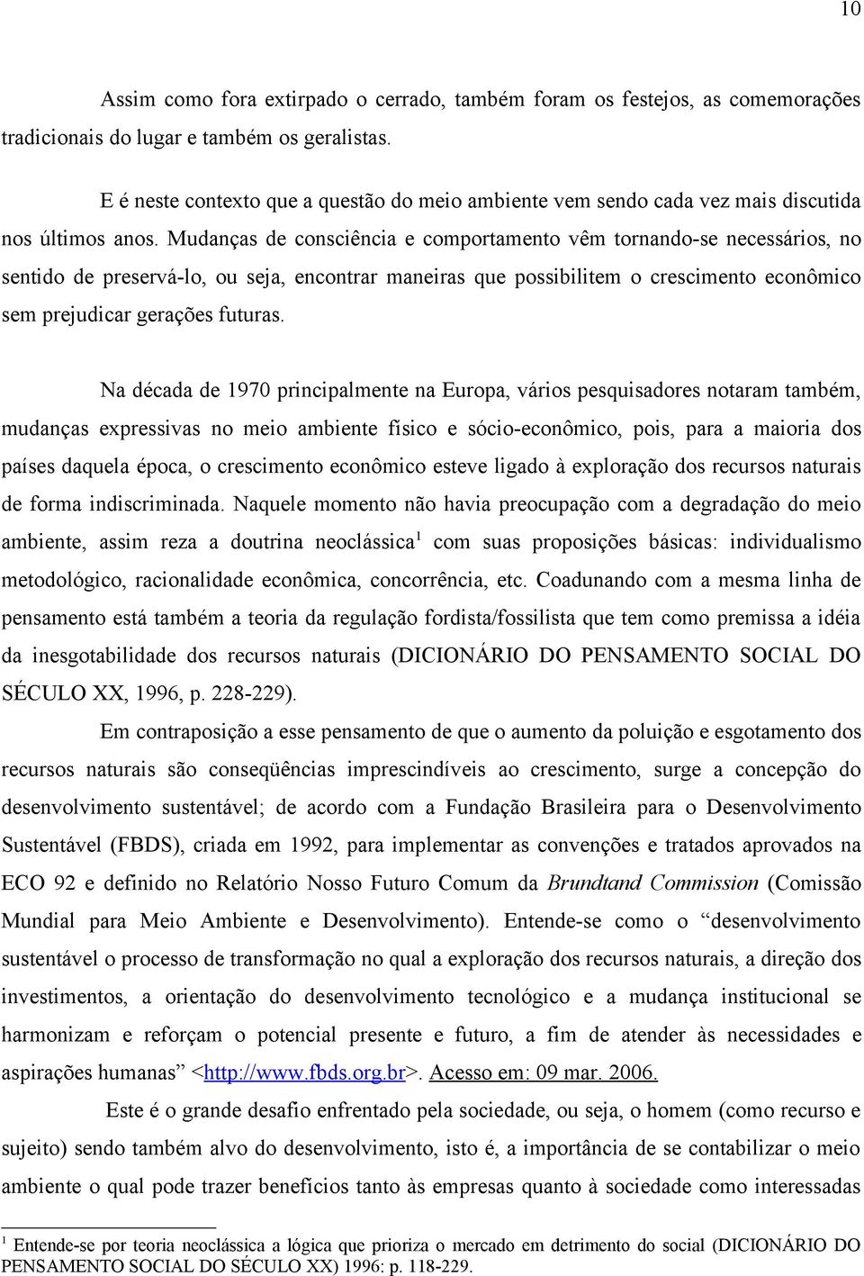 Mudanças de consciência e comportamento vêm tornando-se necessários, no sentido de preservá-lo, ou seja, encontrar maneiras que possibilitem o crescimento econômico sem prejudicar gerações futuras.